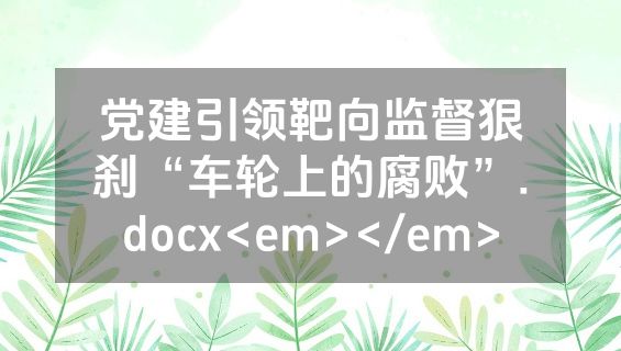 党建引领靶向监督狠刹“车轮上的腐败”.docx<em></em>