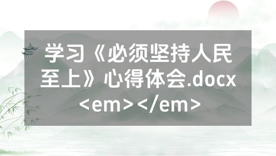 学习《必须坚持人民至上》心得体会.docx<em></em>