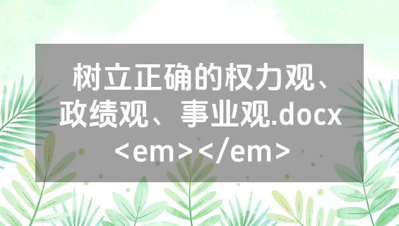 树立正确的权力观、政绩观、事业观.docx<em></em>
