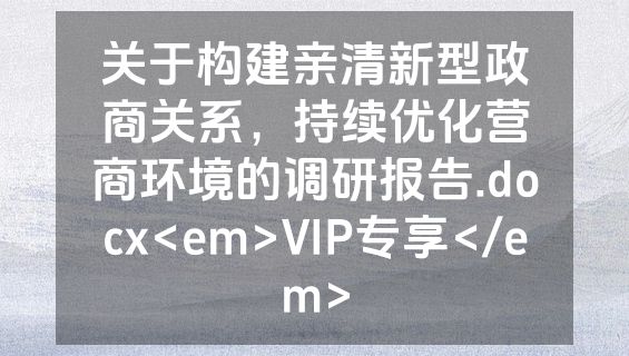 关于构建亲清新型政商关系，持续优化营商环境的调研报告.docx<em>VIP专享</em>