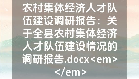 农村集体经济人才队伍建设调研报告：关于全县农村集体经济人才队伍建设情况的调研报告.docx<em></em>