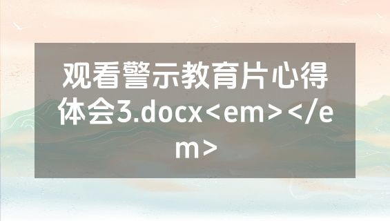 观看警示教育片心得体会3.docx<em></em>