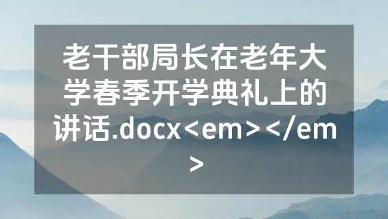 老干部局长在老年大学春季开学典礼上的讲话.docx<em></em>