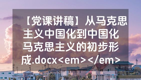 【党课讲稿】从马克思主义中国化到中国化马克思主义的初步形成.docx<em></em>