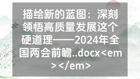 描绘新的蓝图：深刻领悟高质量发展这个硬道理——2024年全国两会前瞻..docx<em></em>