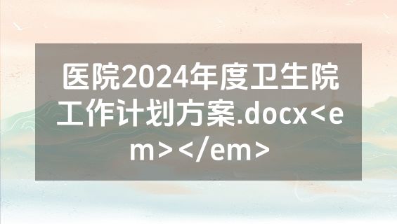 医院2024年度卫生院工作计划方案.docx<em></em>