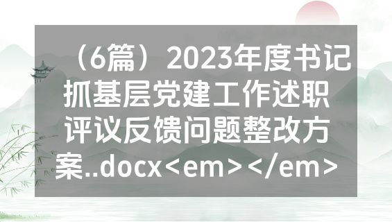 （6篇）2023年度书记抓基层党建工作述职评议反馈问题整改方案..docx<em></em>
