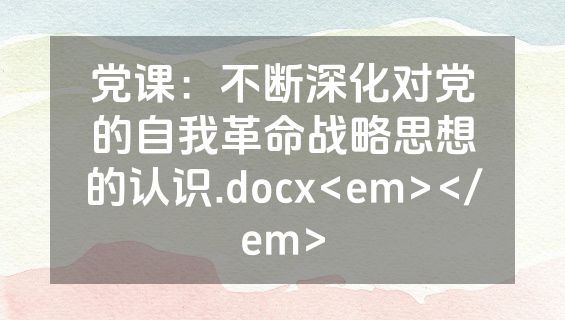 党课：不断深化对党的自我革命战略思想的认识.docx<em></em>