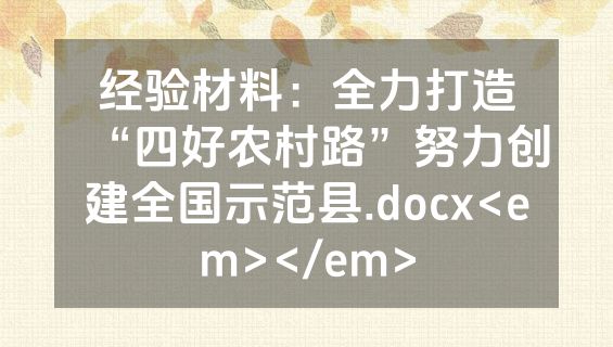 经验材料：全力打造“四好农村路”努力创建全国示范县.docx<em></em>