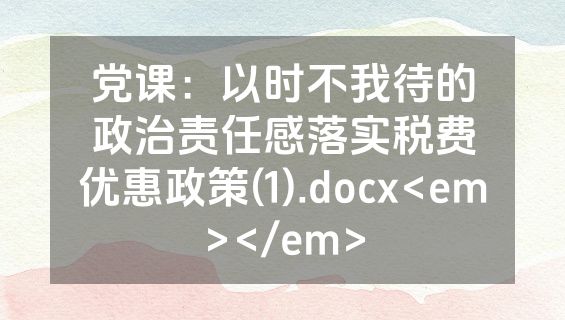 党课：以时不我待的政治责任感落实税费优惠政策(1).docx<em></em>