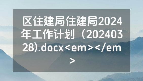 区住建局住建局2024年工作计划（20240328).docx<em></em>