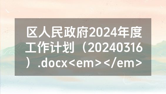 区人民政府2024年度工作计划（20240316）.docx<em></em>
