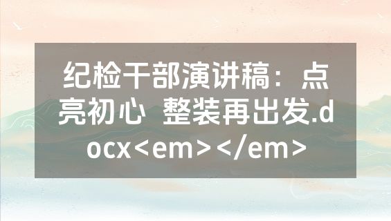 纪检干部演讲稿：点亮初心  整装再出发.docx<em></em>