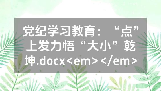 党纪学习教育：“点”上发力悟“大小”乾坤.docx<em></em>