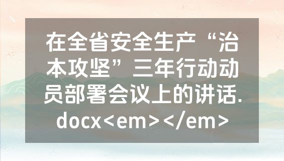 在全省安全生产“治本攻坚”三年行动动员部署会议上的讲话.docx<em></em>