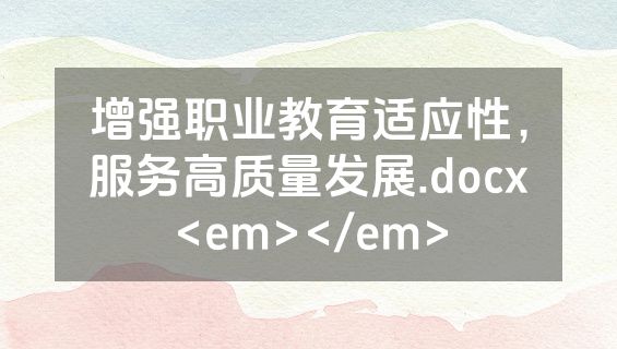 增强职业教育适应性，服务高质量发展.docx<em></em>