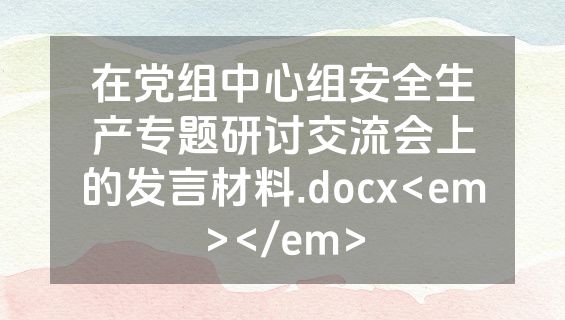 在党组中心组安全生产专题研讨交流会上的发言材料.docx<em></em>