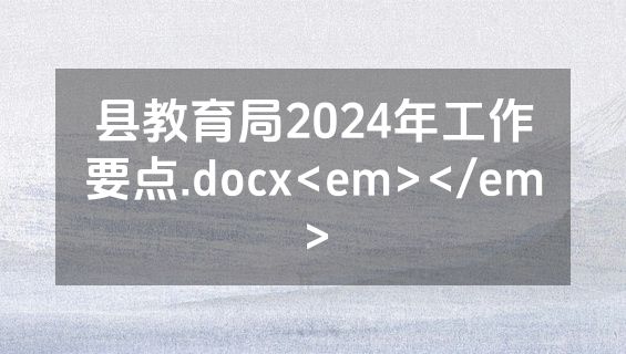 县教育局2024年工作要点.docx<em></em>
