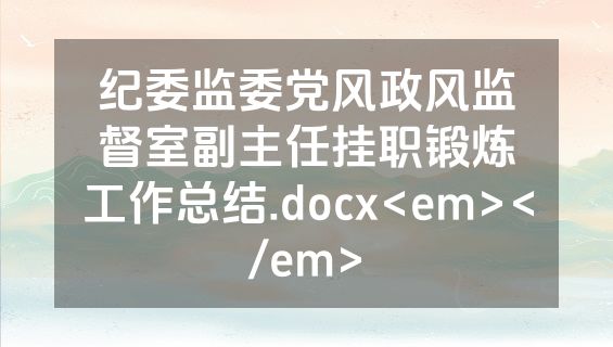 纪委监委党风政风监督室副主任挂职锻炼工作总结.docx<em></em>