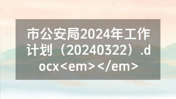 市公安局2024年工作计划（20240322）.docx<em></em>