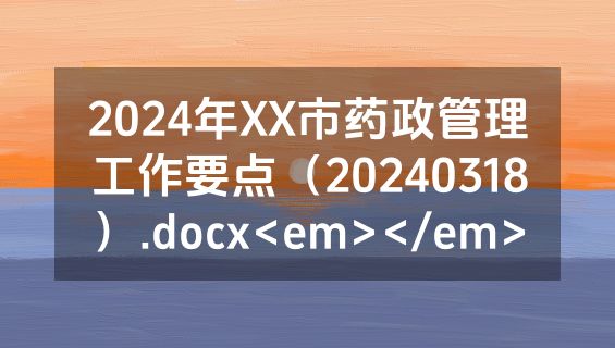 2024年XX市药政管理工作要点（20240318）.docx<em></em>