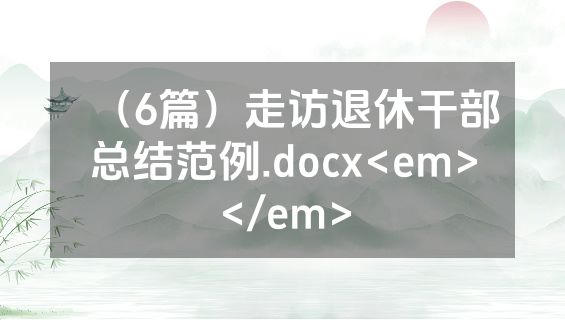 （6篇）走访退休干部总结范例.docx<em></em>