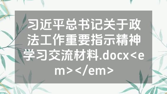 习近平总书记关于政法工作重要指示精神学习交流材料.docx<em></em>