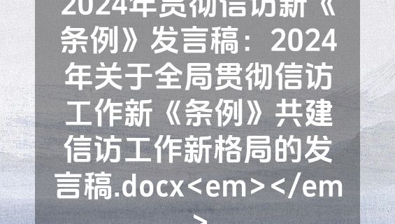 2024年贯彻信访新《条例》发言稿：2024年关于全局贯彻信访工作新《条例》共建信访工作新格局的发言稿.docx<em></em>