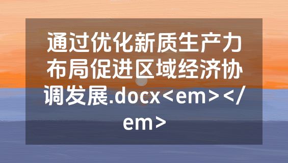 通过优化新质生产力布局促进区域经济协调发展.docx<em></em>
