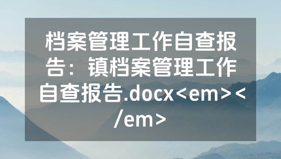档案管理工作自查报告：镇档案管理工作自查报告.docx<em></em>