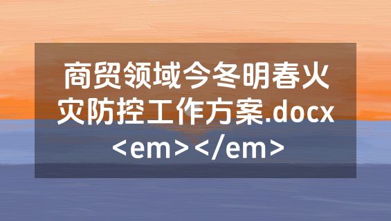 商贸领域今冬明春火灾防控工作方案.docx<em></em>