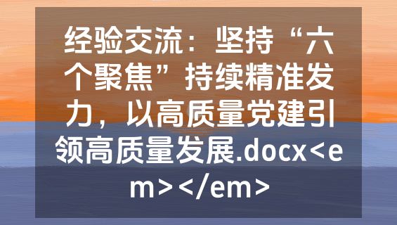 经验交流：坚持“六个聚焦”持续精准发力，以高质量党建引领高质量发展.docx<em></em>