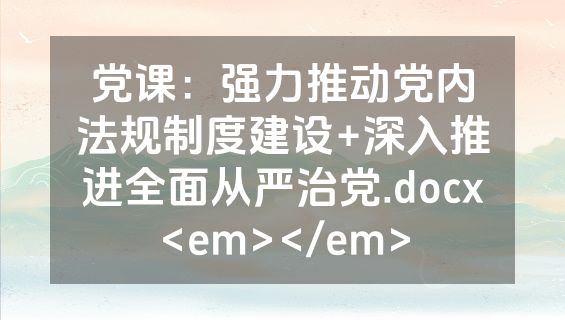 党课：强力推动党内法规制度建设+深入推进全面从严治党.docx<em></em>