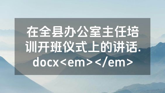 在全县办公室主任培训开班仪式上的讲话.docx<em></em>