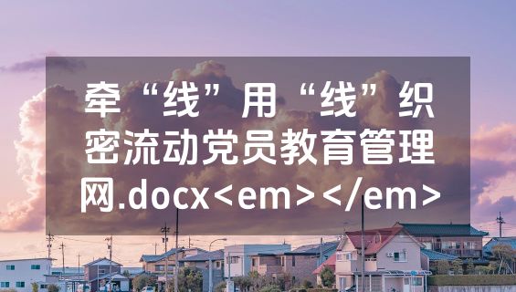 牵“线”用“线”织密流动党员教育管理网.docx<em></em>