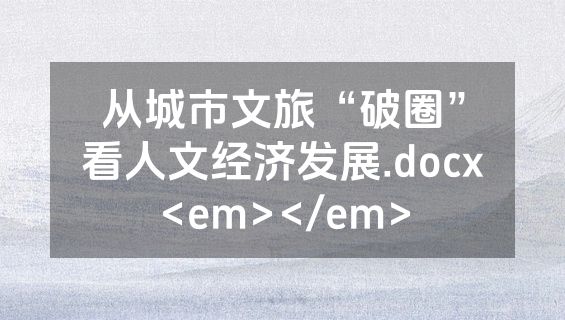 从城市文旅“破圈”看人文经济发展.docx<em></em>