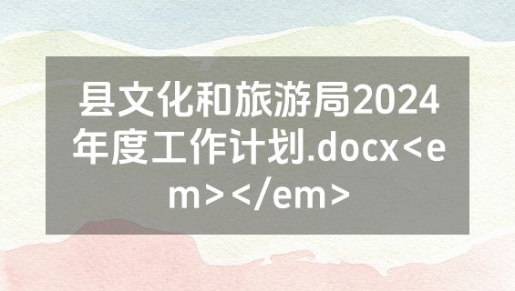 县文化和旅游局2024年度工作计划.docx<em></em>