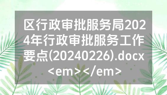 区行政审批服务局2024年行政审批服务工作要点(20240226).docx<em></em>