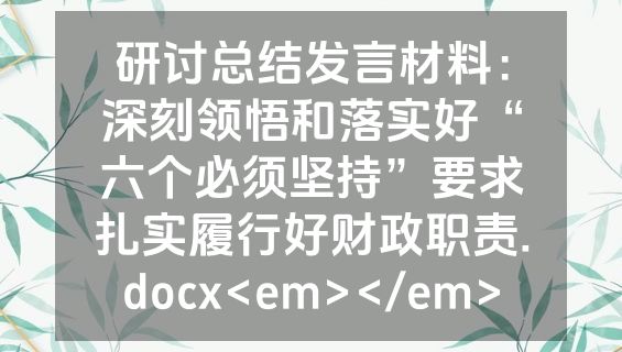 研讨总结发言材料：深刻领悟和落实好“六个必须坚持”要求扎实履行好财政职责.docx<em></em>