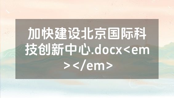 加快建设北京国际科技创新中心.docx<em></em>