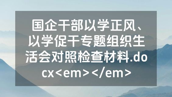 国企干部以学正风、以学促干专题组织生活会对照检查材料.docx<em></em>