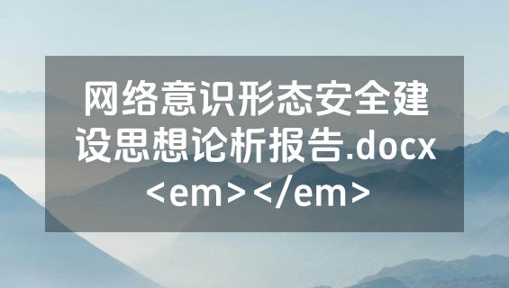 网络意识形态安全建设思想论析报告.docx<em></em>