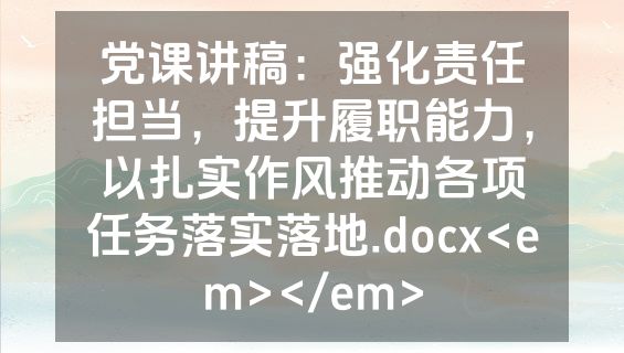 党课讲稿：强化责任担当，提升履职能力，以扎实作风推动各项任务落实落地.docx<em></em>