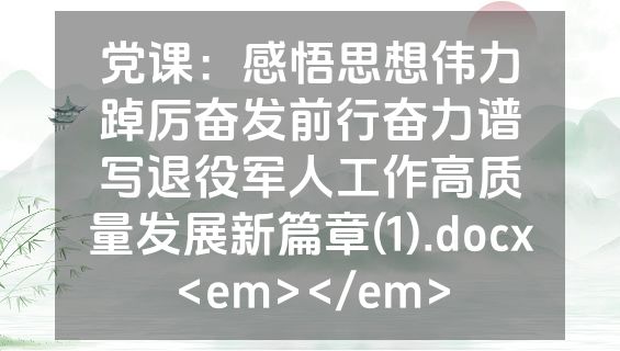 党课：感悟思想伟力踔厉奋发前行奋力谱写退役军人工作高质量发展新篇章(1).docx<em></em>