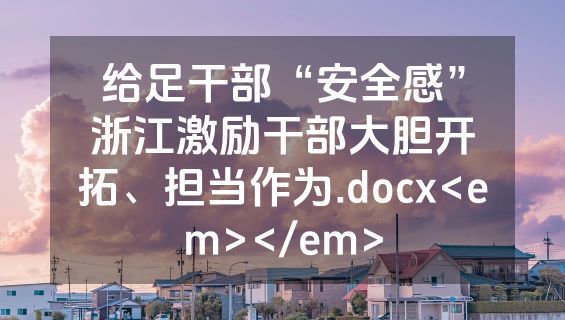 给足干部“安全感”浙江激励干部大胆开拓、担当作为.docx<em></em>