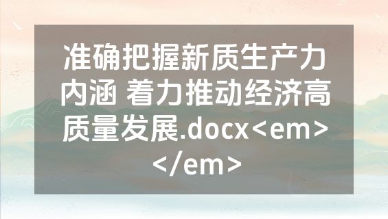 准确把握新质生产力内涵 着力推动经济高质量发展.docx<em></em>