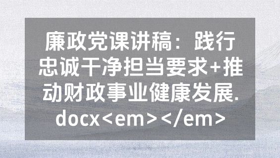 廉政党课讲稿：践行忠诚干净担当要求+推动财政事业健康发展.docx<em></em>