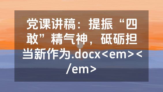 党课讲稿：提振“四敢”精气神，砥砺担当新作为.docx<em></em>