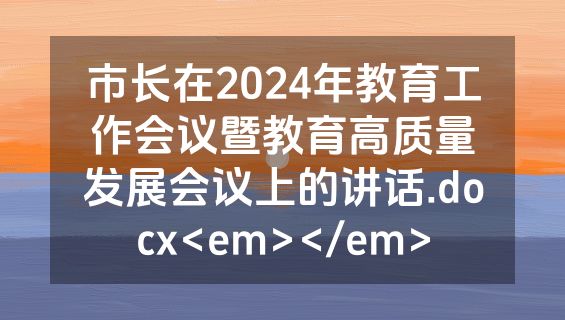 市长在2024年教育工作会议暨教育高质量发展会议上的讲话.docx<em></em>