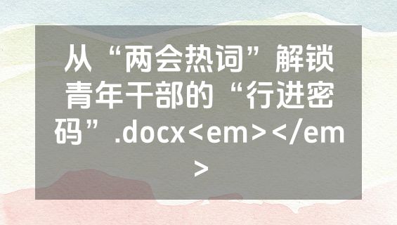 从“两会热词”解锁青年干部的“行进密码”.docx<em></em>